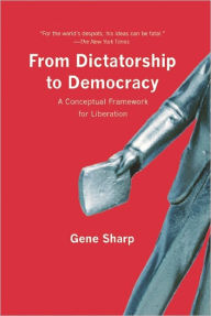 Title: From Dictatorship to Democracy: A Conceptual Framework for Liberation, Author: Gene Sharp