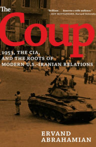 The Coup: 1953, The CIA, and The Roots of Modern U.S.-Iranian Relations