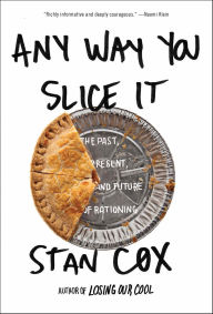 Title: Any Way You Slice It: The Past, Present, and Future of Rationing, Author: Stan Cox