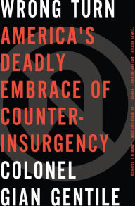 Title: Wrong Turn: America's Deadly Embrace of Counter-Insurgency, Author: Gian Gentile