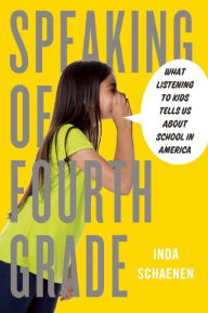 Title: Speaking of Fourth Grade: What Listening to Kids Tells Us About School in America, Author: Inda Schaenen