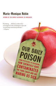 Title: Our Daily Poison: From Pesticides to Packaging, How Chemicals Have Contaminated the Food Chain and Are Making Us Sick, Author: Marie-Monique Robin