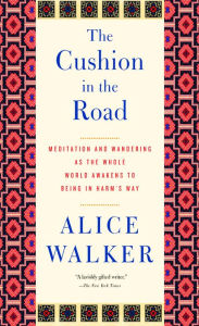 Title: The Cushion in the Road: Meditation and Wandering as the Whole World Awakens to Being in Harm¿s Way, Author: Alice Walker