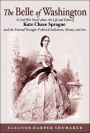 Belle of Washington: A Civil War Novel about the Life and Times of Kate Chase Sprague and the Eternal Triangle: Political Ambition, Money and Sex