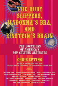 Title: The Ruby Slippers, Madonna's Bra, and Einstein's Brain: The Locations of America's Pop Culture Artifacts, Author: Chris Epting