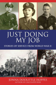 Title: Just Doing My Job: Stories of Service from World War II, Author: Jonna Doolittle Hoppes