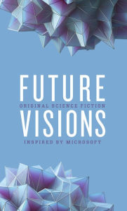 Title: Future Visions: Original Science Fiction Inspired by Microsoft, Author: David Brin