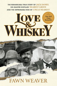 Title: Love & Whiskey: The Remarkable True Story of Jack Daniel, His Master Distiller Nearest Green, and the Improbable Rise of Uncle Nearest, Author: Fawn Weaver