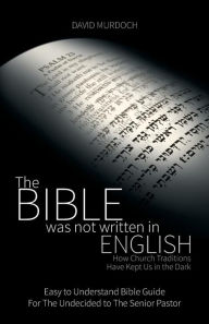 Title: The Bible was not Written in English: How Church Traditions Have Kept Us in the Dark, Author: David Murdoch
