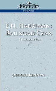 Title: E.H. Harriman: Railroad Czar, Vol. 1, Author: George Kennan