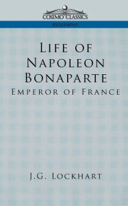 Title: Life of Napoleon Bonaparte: Emperor of France, Author: John Gibson Lockhart