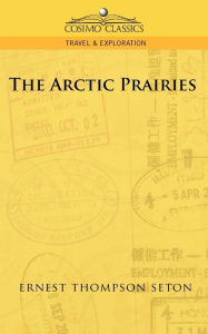 Title: The Arctic Prairies, Author: Ernest Thompson Seton
