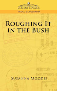 Title: Roughing It in the Bush, Author: Susanna Moodie