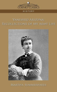 Title: Vanished Arizona: Recollections of My Army Life, Author: Martha Summerhayes