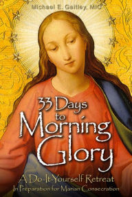 Title: 33 Days to Morning Glory: A Do-It- Yourself Retreat in Preparation for Marian Consecration, Author: Michael E. Gaitley MIC