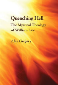Title: Quenching Hell: The Mystical Theology of William Law, Author: Alan Gregory