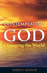 Title: Contemplating God Changing the World, Author: Mario L. Aguilar