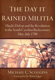 Title: The Day it Rained Militia: Huck's Defeat and the Revolution in the South Carolina Backcountry May-July 1780, Author: Arcadia Publishing