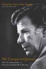 My Unexpected Journey: The Autobiography of Governor Harry Roe Hughes