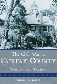 Title: The Civil War in Fairfax County: Civilians and Soldiers, Author: Charles V. Mauro