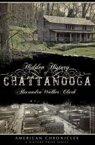 Title: Hidden History of Chattanooga, Author: Alexandra Walker Clark