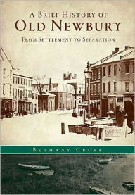 Title: A Brief History of Old Newbury: From Settlement to Separation, Author: Bethany Groff