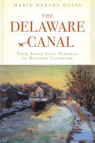 Title: The Delaware Canal: From Stone Coal Highway to Historic Landmark, Author: Marie Murphy Duess