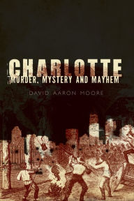 Title: Charlotte: Murder, Mystery and Mayhem, Author: David Aaron Moore