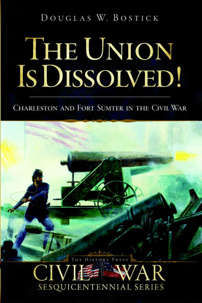 The Union is Dissolved!: Charleston and Fort Sumter in the Civil War