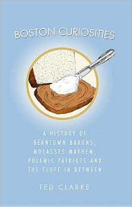 Title: Boston Curiosities: A History of Beantown Barons, Molasses Mayhem, Polemic Patriots and the Fluff in Between, Author: Arcadia Publishing