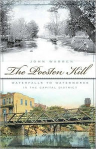 Title: The Poesten Kill: Waterfalls to Waterworks in the Capital District, Author: John Warren