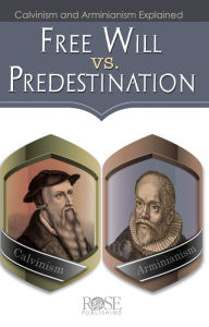 Title: Free Will vs. Predestination: Calvinism and Arminianism Explained, Author: Rose Publishing