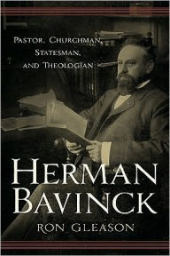 Herman Bavinck: Pastor, Churchman, Statesman, and Theologian