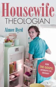 Housewife Theologian: How the Gospel Interrupts the Ordinary