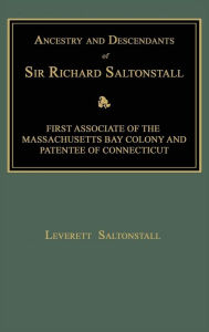 Title: Ancestry and Descendants of Sir Richard Saltonstall: First Associate of the Massachusetts Bay Colony and Patentee of Connecticut, Author: Leverett Saltonstall