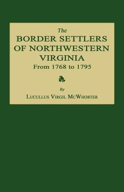 The Border Settlers of Northwestern Virginia from 1768 to 1795: Embracing the Life of Jesse Hughes and Other Noted Scouts of the Great Woods of the Trans-Allegheny