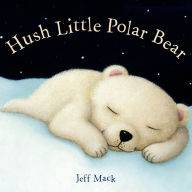 Title: Hush Little Polar Bear: A Picture Book, Author: Jeff Mack