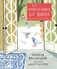 Title: The Iridescence of Birds: A Book about Henri Matisse, Author: Patricia MacLachlan