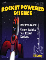 Rocket-Powered Science: Invent to Learn! Create, Build and Test Rocket Designs