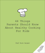 Title: 44 Things Parents Should Know About Healthy Cooking for Kids, Author: Chef Rock Harper