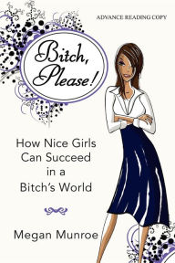 Title: Bitch? Please!: How Nice Girls Can Succeed in a Bitch's World, Author: Megan Munroe
