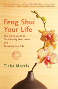 Title: Feng Shui Your Life: The Quick Guide to Decluttering Your Home and Renewing Your Life, Author: Tisha Morris