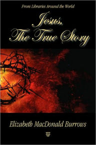 Title: Jesus, the True Story, Author: Elizabeth MacDonald Burrows