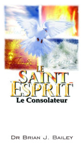 Title: Le Saint Esprit: Le Consolateur, Author: Dr. Brian J. Bailey