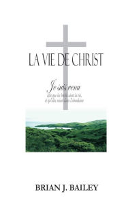 Title: La vie de Christ, Author: Dr. Brian J. Bailey