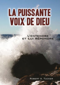 Title: La Puissante voix de Dieu: L'entendre et Lui répondre, Author: Rev. Robert A. Tucker