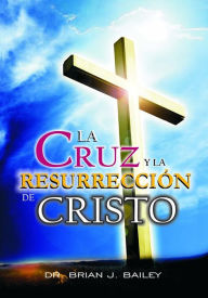 Title: La cruz y la resurrección de Cristo, Author: Dr. Brian J Bailey