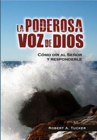 Title: La poderosa voz de Dios: cómo oír al Señor y responderle, Author: Rev. Robert A. Tucker