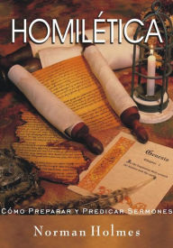 Title: Homilética: Cómo preparar y predicar sermones, Author: Rev. Norman Holmes