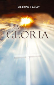 Title: La Gloria, Author: Dr. Brian J. Bailey